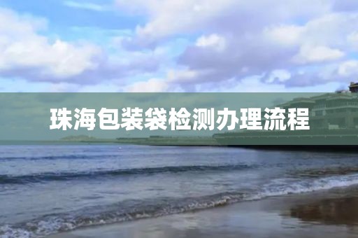 珠海包装袋检测办理流程